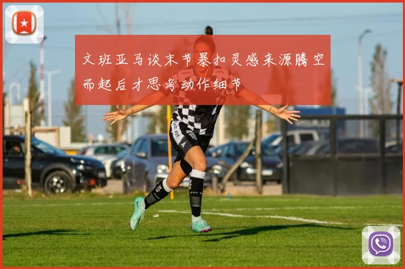文班亚马谈末节暴扣灵感来源腾空而起后才思考动作细节