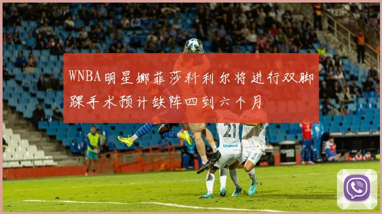 WNBA明星娜菲莎科利尔将进行双脚踝手术预计缺阵四到六个月