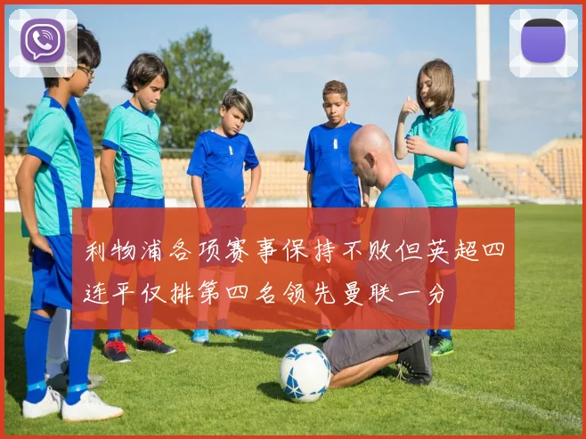 利物浦各项赛事保持不败但英超四连平仅排第四名领先曼联一分