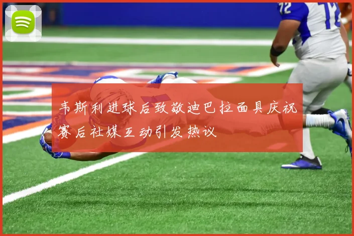 韦斯利进球后致敬迪巴拉面具庆祝赛后社媒互动引发热议