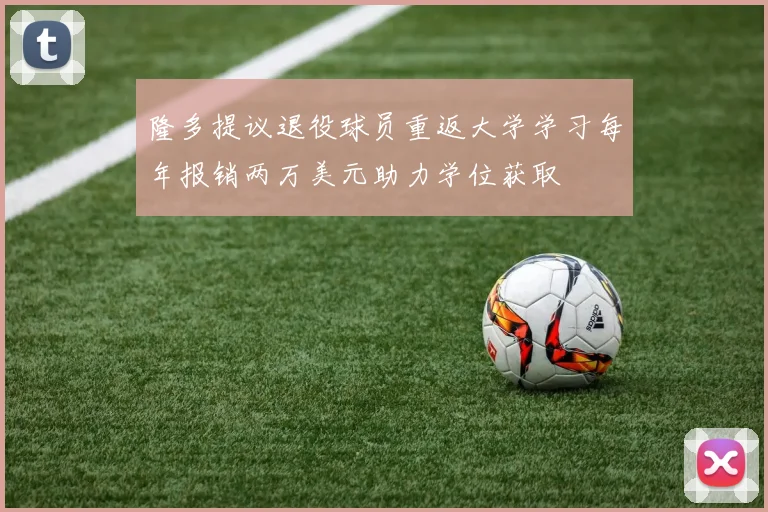 隆多提议退役球员重返大学学习每年报销两万美元助力学位获取