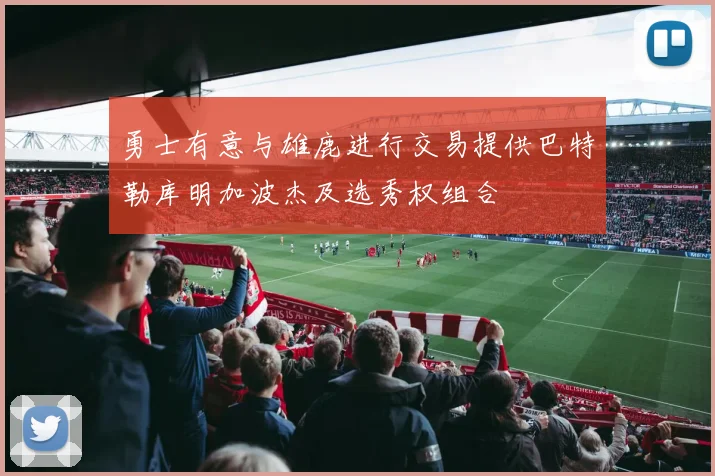 勇士有意与雄鹿进行交易提供巴特勒库明加波杰及选秀权组合