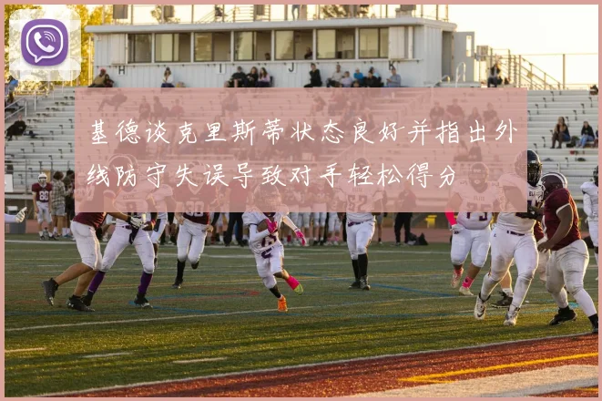 基德谈克里斯蒂状态良好并指出外线防守失误导致对手轻松得分