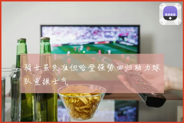 骑士虽失准但哈登强势回归助力球队重振士气