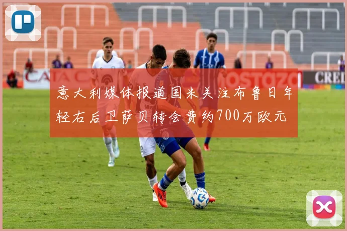 意大利媒体报道国米关注布鲁日年轻右后卫萨贝转会费约700万欧元