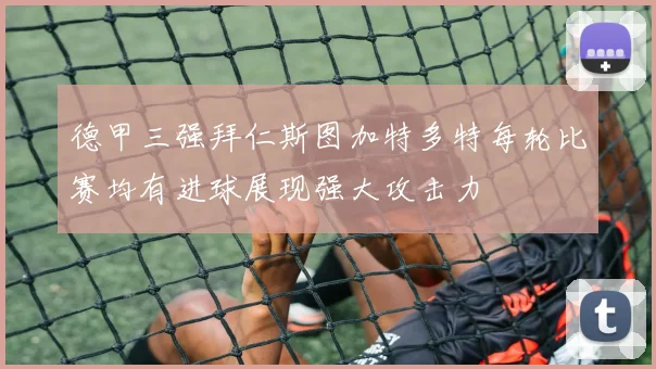德甲三强拜仁斯图加特多特每轮比赛均有进球展现强大攻击力